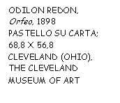 Text Box: ODILON REDON, 
Orfeo, 1898
PASTELLO SU CARTA; 68,8 X 56,8 
CLEVELAND (OHIO), THE CLEVELAND MUSEUM OF ART
